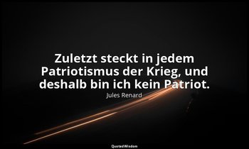"Zuletzt steckt in jedem Patriotismus der Krieg, und deshalb bin ich kein Patrio — Jules Renard