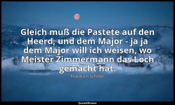 "Gleich muß die Pastete auf den Heerd, und dem Major - ja ja dem Major will ich  — Friedrich Schiller