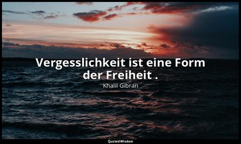 " Vergesslichkeit ist eine Form der Freiheit ." - "Khalil Gibran: Sämtliche Werk — Khalil Gibran