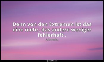 "Denn von den Extremen ist das eine mehr, das andere weniger fehlerhaft ." - Nik — Aristoteles