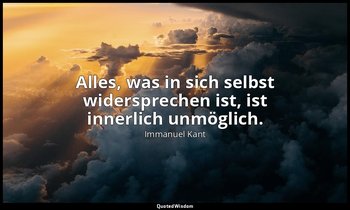 "Alles, was in sich selbst widersprechen ist, ist innerlich unmöglich." - Der ei — Immanuel Kant