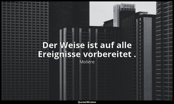 "Der Weise ist auf alle Ereignisse vorbereitet ." — Molière