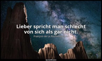 "Lieber spricht man schlecht von sich als gar nicht." — François de La Rochefoucauld