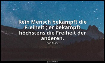 "Kein Mensch bekämpft die Freiheit ; er bekämpft höchstens die Freiheit der ande — Karl Marx