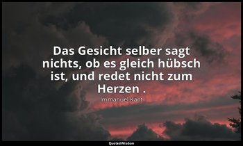 "Das Gesicht selber sagt nichts, ob es gleich hübsch ist, und redet nicht zum He — Immanuel Kant