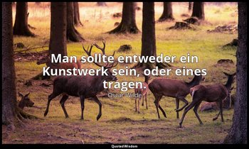 "Man sollte entweder ein Kunstwerk sein, oder eines tragen." - Sätze und Lehren  — Oscar Wilde