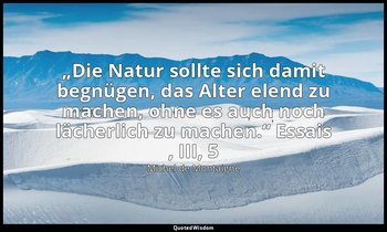 „Die Natur sollte sich damit begnügen, das Alter elend zu machen, ohne es auch n — Michel de Montaigne
