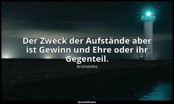 "Der Zweck der Aufstände aber ist Gewinn und Ehre oder ihr Gegenteil." - Politik — Aristoteles