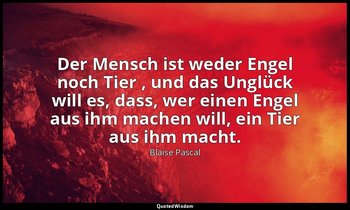 "Der Mensch ist weder Engel noch Tier , und das Unglück will es, dass, wer einen — Blaise Pascal