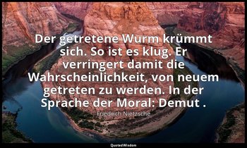 "Der getretene Wurm krümmt sich. So ist es klug. Er verringert damit die Wahrsch — Friedrich Nietzsche