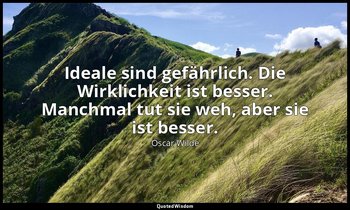 "Ideale sind gefährlich. Die Wirklichkeit ist besser. Manchmal tut sie weh, aber — Oscar Wilde