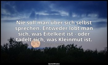 "Nie soll man über sich selbst sprechen. Entweder lobt man sich, was Eitelkeit i — Baltasar Gracián
