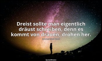 "Dreist sollte man eigentlich dräust schreiben, denn es kommt von dräuen, drohen — Immanuel Kant