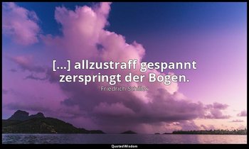 "[...] allzustraff gespannt zerspringt der Bogen." - Wilhelm Tell, III , 3 / Rud — Friedrich Schiller