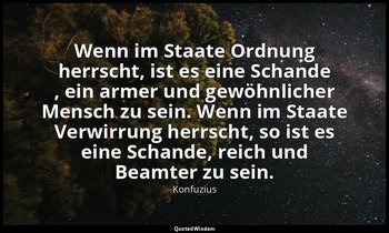 "Wenn im Staate Ordnung herrscht, ist es eine Schande , ein armer und gewöhnlich — Konfuzius