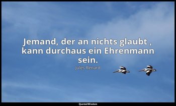 "Jemand, der an nichts glaubt , kann durchaus ein Ehrenmann sein." — Jules Renard