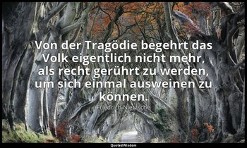 "Von der Tragödie begehrt das Volk eigentlich nicht mehr, als recht gerührt zu w — Friedrich Nietzsche