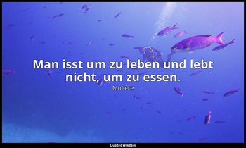 "Man isst um zu leben und lebt nicht, um zu essen." — Molière