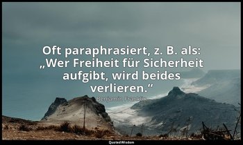 Oft paraphrasiert, z. B. als: „Wer Freiheit für Sicherheit aufgibt, wird beides  — Benjamin Franklin