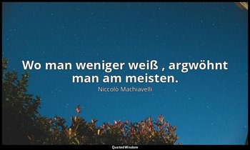"Wo man weniger weiß , argwöhnt man am meisten." - Die Undankbarkeit — Niccolò Machiavelli