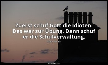 "Zuerst schuf Gott die Idioten. Das war zur Übung. Dann schuf er die Schulverwal — Mark Twain