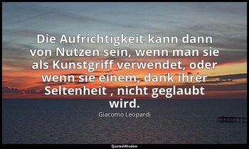 "Die Aufrichtigkeit kann dann von Nutzen sein, wenn man sie als Kunstgriff verwe — Giacomo Leopardi
