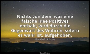 "Nichts von dem, was eine falsche Idee Positives enthält, wird durch die Gegenwa — Baruch de Spinoza