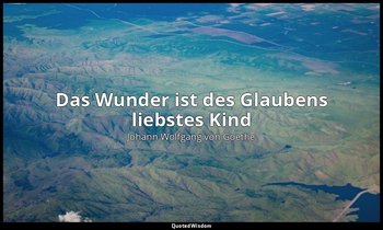 "Das Wunder ist des Glaubens liebstes Kind" – Faust I, Vers 766 / Faust → Zitat  — Johann Wolfgang von Goethe