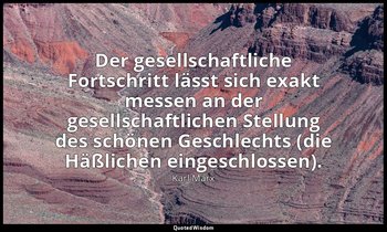 "Der gesellschaftliche Fortschritt lässt sich exakt messen an der gesellschaftli — Karl Marx