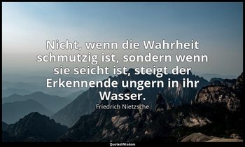 "Nicht, wenn die Wahrheit schmutzig ist, sondern wenn sie seicht ist, steigt der — Friedrich Nietzsche