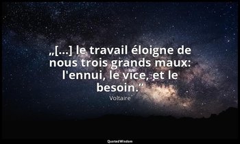 „[…] le travail éloigne de nous trois grands maux: l'ennui, le vice, et le besoi — Voltaire