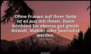 "Ohne Frauen auf Ihrer Seite ist es aus mit Ihnen. Dann könnten Sie ebenso gut g — Oscar Wilde