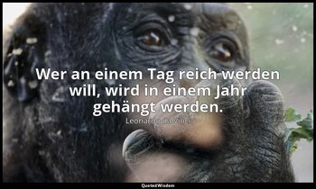 "Wer an einem Tag reich werden will, wird in einem Jahr gehängt werden." - Afori — Leonardo da Vinci