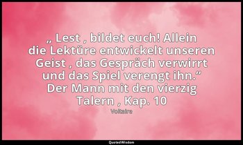 „ Lest , bildet euch! Allein die Lektüre entwickelt unseren Geist , das Gespräch — Voltaire