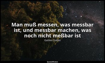 "Man muß messen, was messbar ist, und messbar machen, was noch nicht meßbar ist" — Galileo Galilei