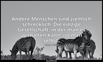 "Andere Menschen sind ziemlich schrecklich. Die einzige Gesellschaft, in der man — Oscar Wilde