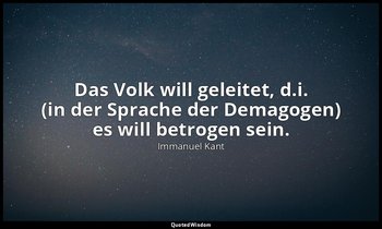 "Das Volk will geleitet, d.i. (in der Sprache der Demagogen) es will betrogen se — Immanuel Kant