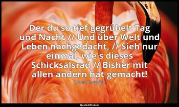 "Der du so tief gegrübelt Tag und Nacht // Und über Welt und Leben nachgedacht,  — Omar Khayyām