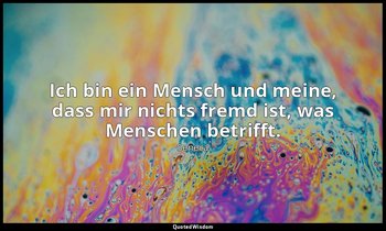 "Ich bin ein Mensch und meine, dass mir nichts fremd ist, was Menschen betrifft. — Seneca