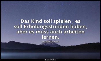 "Das Kind soll spielen , es soll Erholungsstunden haben, aber es muss auch arbei — Immanuel Kant