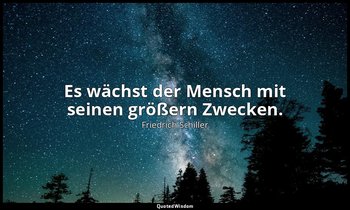 "Es wächst der Mensch mit seinen größern Zwecken." - Wallensteins Lager, Prolog — Friedrich Schiller