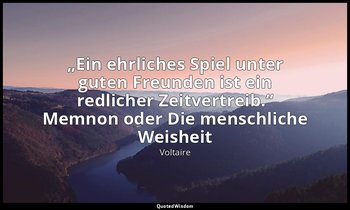 „Ein ehrliches Spiel unter guten Freunden ist ein redlicher Zeitvertreib.“ Memno — Voltaire
