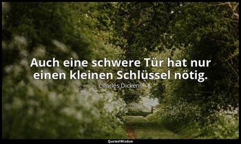 "Auch eine schwere Tür hat nur einen kleinen Schlüssel nötig." — Charles Dickens