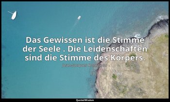 "Das Gewissen ist die Stimme der Seele . Die Leidenschaften sind die Stimme des  — Jean-Jacques Rousseau