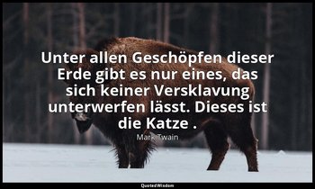 "Unter allen Geschöpfen dieser Erde gibt es nur eines, das sich keiner Versklavu — Mark Twain