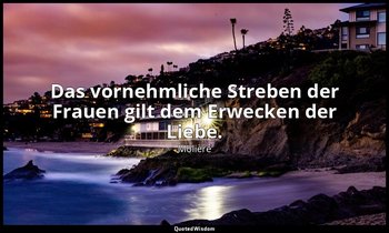 "Das vornehmliche Streben der Frauen gilt dem Erwecken der Liebe." — Molière