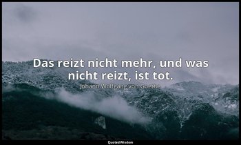 "Das reizt nicht mehr, und was nicht reizt, ist tot." – Torquato Tasso, Aufzug I — Johann Wolfgang von Goethe