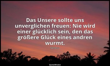 "Das Unsere sollte uns unverglichen freuen: Nie wird einer glücklich sein, den d — Seneca