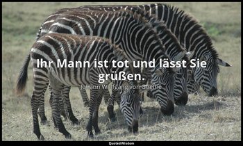 "Ihr Mann ist tot und lässt Sie grüßen." – Faust I, Vers 2916 / Mephistopheles — Johann Wolfgang von Goethe