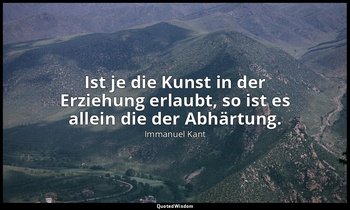 "Ist je die Kunst in der Erziehung erlaubt, so ist es allein die der Abhärtung." — Immanuel Kant